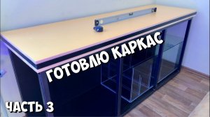 Часть 3 | Готовлю каркас для аквариума | Морской аквариум на тонну