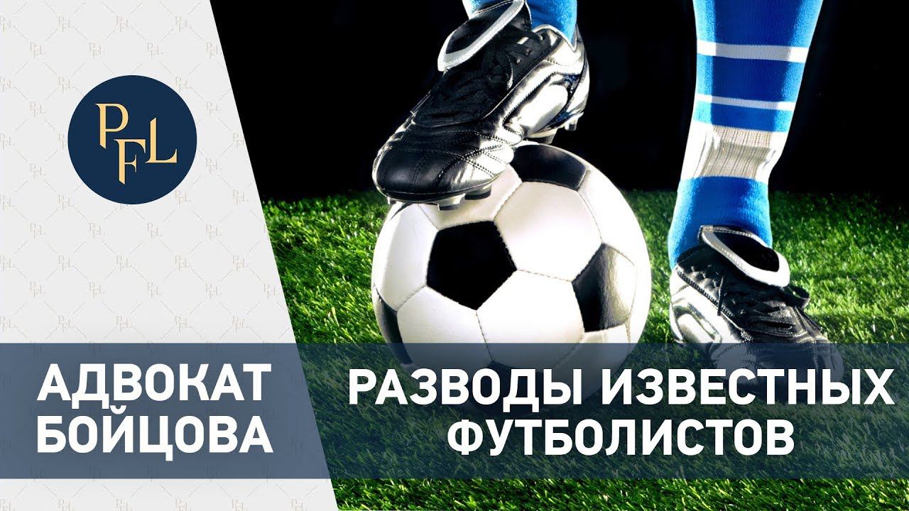 РАЗВОДЫ ИЗВЕСТНЫХ ФУТБОЛИСТОВ. Брачный договор для спортсменов, футболистов Адвокат Елена Бойцова смотреть онлайн