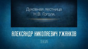 Духовная лестница Н.В. Гоголя. Проф. А.Н. Ужанков
