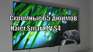 Телевизор в игровую 65 Haier Smart TV S4. Обзор и мнение.