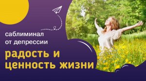 Мощный саблиминал РАДОСТЬ И ЦЕННОСТЬ ЖИЗНИ – для выхода из депрессии и удовольствия от жизни.