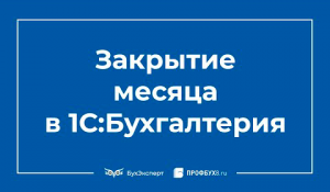 Закрытие месяца в 1С 8.3 Бухгалтерия пошагово