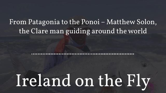 From Patagonia to the Ponoi – Matthew Solon, the Clare man guiding around the world смотреть онлайн
