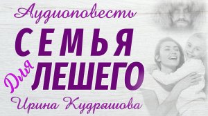 СЕМЬЯ ДЛЯ ЛЕШЕГО. Новая аудиоповесть. Ирина Кудряшова