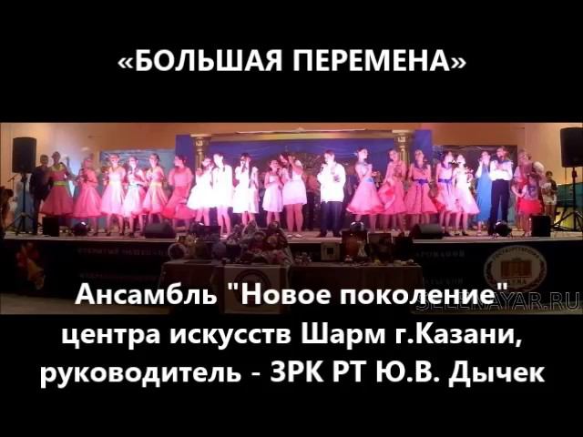 «БОЛЬШАЯ ПЕРЕМЕНА» Ансамбль Новое поколение центра искусств Шарм г Казани, руководитель ЗРК РТ Ю смотреть онлайн