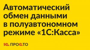 Инструкция по настройке автоматического обмена данными в полуавтономном режиме "1С:Касса"