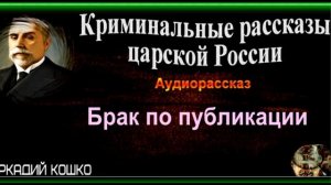 Брак по публикации ,Аркадий Кошко ,Криминальные рассказы царской России, читает Павел Беседин
