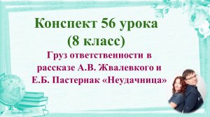 56 урок 4 четверть 8 класс. Груз ответственности в рассказе А.В. Жвалевкого и Пастернак «Неудачница»