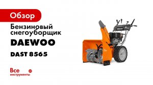 Эти снегоуборщики ГАРАНТИРУЮТ быструю уборку снега — DAEWOO DAST 8565 и DAST 8570