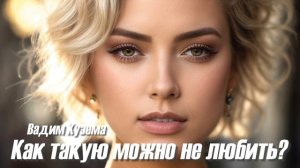 Вадим КУЗЕМА - КАК ТАКУЮ МОЖНО НЕ ЛЮБИТЬ?
