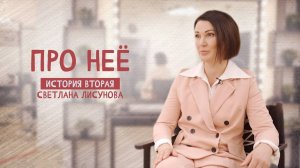 ПРО НЕЁ. Истории особенных женщин: Светлана Лисунова