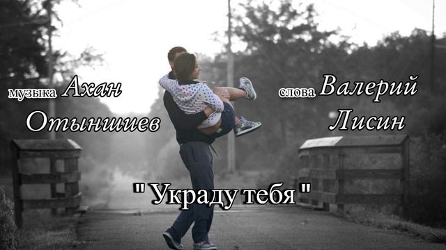 муз. Ахан Отыншиев. сл.Валерий Лисин - Украду тебя смотреть онлайн