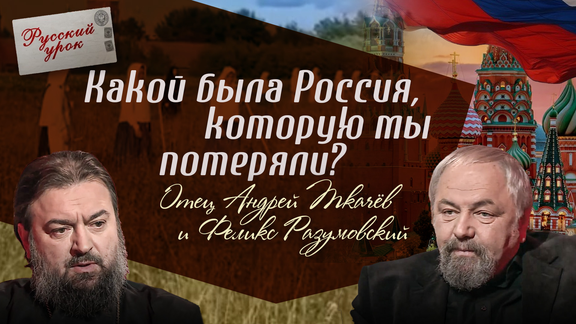 КАКОЙ БЫЛА РОССИЯ, КОТОРУЮ МЫ ПОТЕРЯЛИ? ОТЕЦ АНДРЕЙ ТКАЧЕВ И ФЕЛИКС РАЗУМОВСКИЙ. РУССКИЙ УРОК