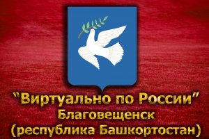 Виртуально по России. 109. город Благовещенск (республика Башкортостан)