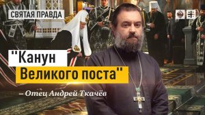 "Канун Великого поста": Евангельские наставления о том, как прощать и поститься — отец Андрей Ткачёв