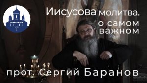 🔻 ИИСУСОВА МОЛИТВА.О САМОМ ВАЖНОМ. Протоиерей СЕРГИЙ БАРАНОВ
