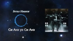 Бетал Иванов-Си Анэ уэ Си Анэ