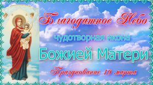 Благодатное Небо икона Божией Матери. Празднование 19 марта.