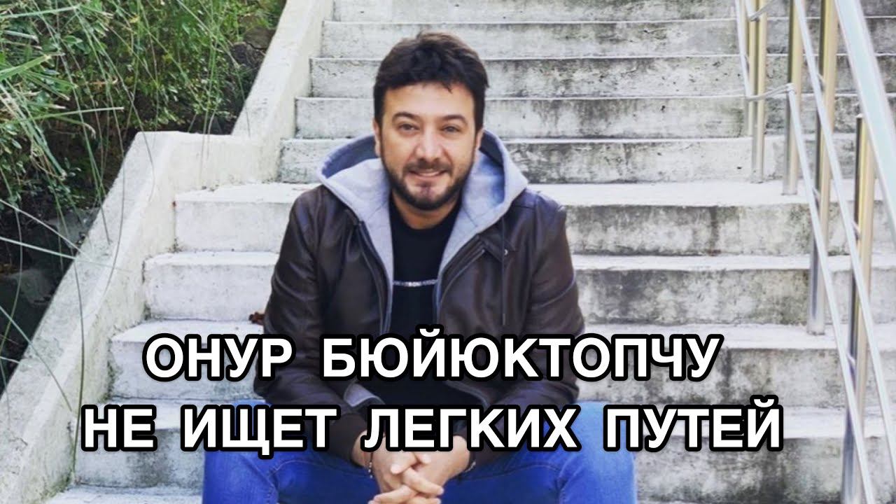ОНУР БЮЙЮКТОПЧУ НЕ ИЩЕТ ЛЕГКИХ ПУТЕЙ. Онур Бюйюктопчу. Onur Büyüktopçu. Турецкие актёры.