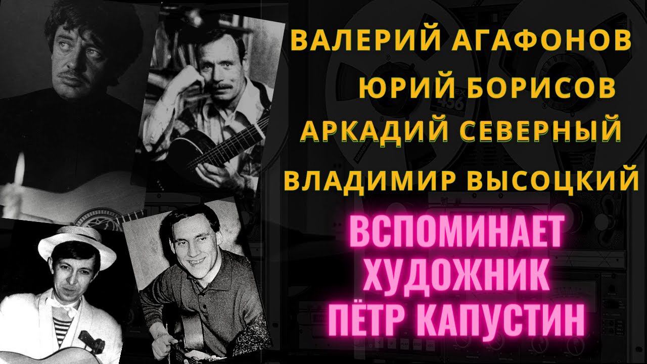 О ВАЛЕРИИ АГАФОНОВЕ, ЮРИИ БОРИСОВЕ, АРКАДИИ СЕВЕРНОМ, В.ВЫСОЦКОМ вспоминает художник ПЕТР КАПУСТИН. смотреть онлайн
