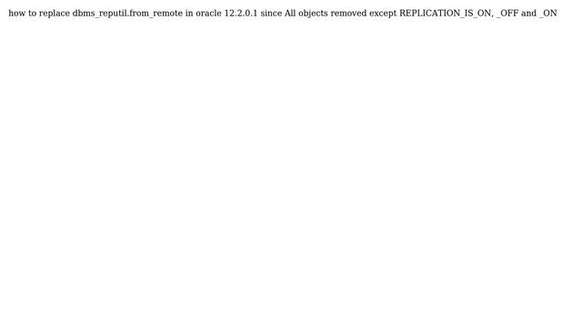 How to replace dbms_reputil.from_remote in oracle 12.2.0.1 since All objects removed except... смотреть онлайн