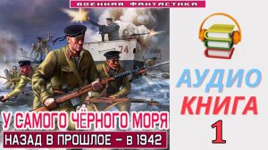 #Аудиокнига. «У САМОГО ЧЁРНОГО МОРЯ-1! Назад в прошлое – в 1942». КНИГА 1. #Попаданцы.#Фантастика