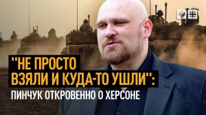 «Не просто взяли и куда-то ушли»: Пинчук откровенно о Херсоне