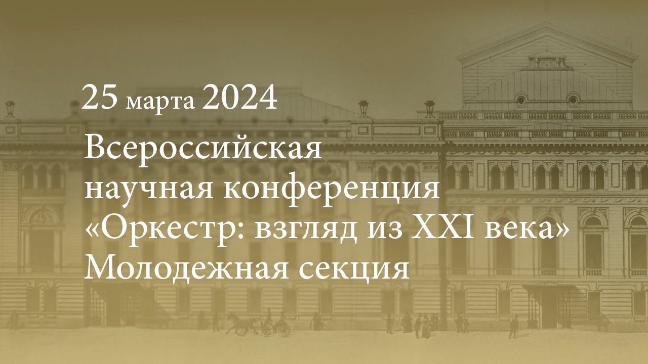 Всероссийская научная конференция «Оркестр: взгляд из XXI века». Молодежная секция. 25.03.2024 смотреть онлайн