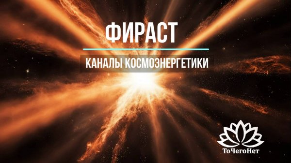 Фираст. Каналы космоэнергетики. Школа космоэнергетики "ТоЧегоНет"