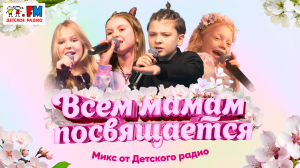 Всем мамам посвящается! МИКС Детского радио 2024