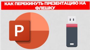 КАК ПЕРЕКИНУТЬ ПРЕЗЕНТАЦИЮ НА ФЛЕШКУ