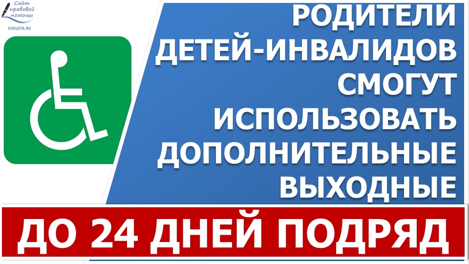 Родители детей-инвалидов смогут использовать дополнительные выходные 24 дня подряд. смотреть онлайн