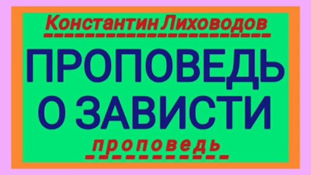ПРОПОВЕДЬ О ЗАВИСТИ (Константин Лиховодов, проповедь). смотреть онлайн