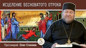 ИСЦЕЛЕНИЕ БЕСНОВАТОГО ОТРОКА (Мф. 17:14-23). Протоиерей Олег Стеняев