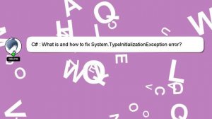 C# : What is and how to fix System.TypeInitializationException error?