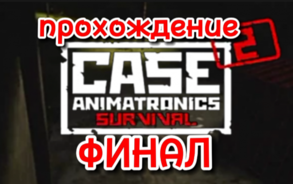 Прохождение Case animatronics ФИНАЛ