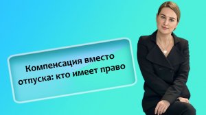 Компенсация вместо отпуска: кто имеет право