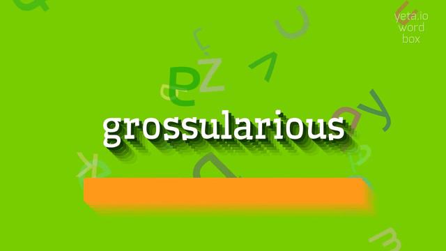 GROSSULARIOUS - HOW TO SAY GROSSULARIOUS? #grossularious