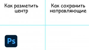 Как разметить центр или сохранить направляющие в фотошопе