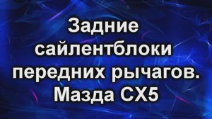 Замена сайлентблоков.  Мазда сх5.
