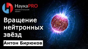 Вращение нейтронных звёзд | Лекции по астрофизике – астрофизик Антон Бирюков | Научпоп