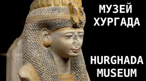 Что посмотреть в Египте - Музей египетских древностей в Хургаде
