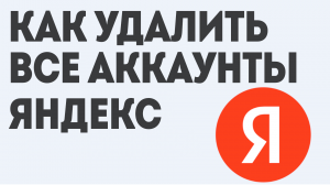 КАК УДАЛИТЬ ВСЕ АККАУНТЫ ЯНДЕКС