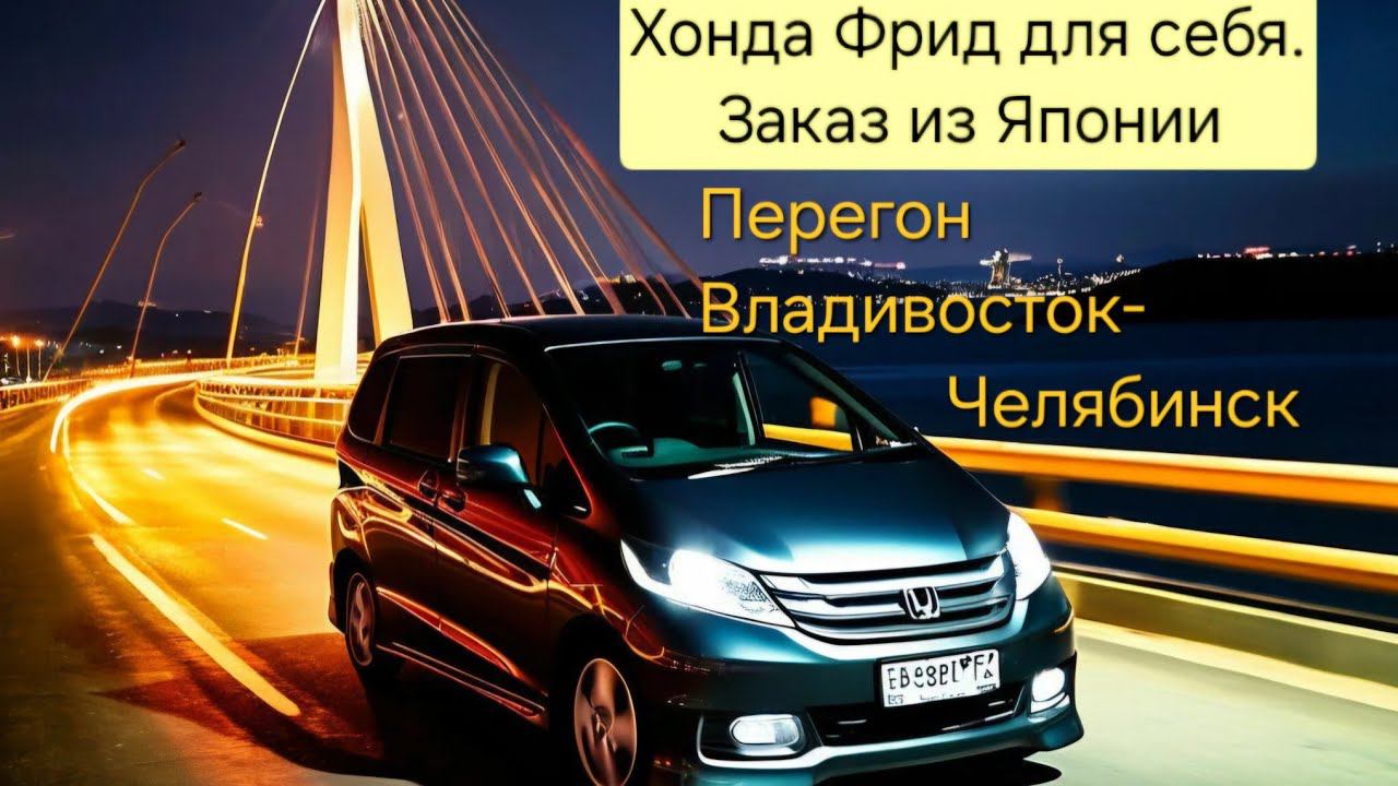 Хонда Фрид для себя! Заказ из Японии, перегон Владивосток-Челябинск. смотреть онлайн