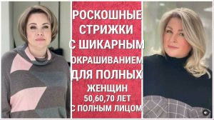 РОСКОШНЫЕ СТРИЖКИ С ШИКАРНЫМ ОКРАШИВАНИЕМ ДЛЯ ПОЛНЫХ ЖЕНЩИН 50,60,70 ЛЕТ С ПОЛНЫМ ЛИЦОМ В 2022 ГОДУ.