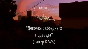 «Девочка с соседнего подъезда» (кавер K-WA) - Тут никого нет