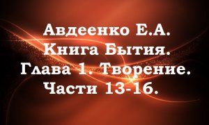 Авдеенко Е. А. Книга Бытия. Глава 1. Творение. Части 13-16.