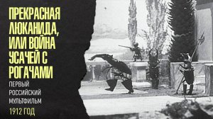 ПРЕКРАСНАЯ ЛЮКАНИДА, ИЛИ ВОЙНА УСАЧЕЙ С РОГАЧАМИ, 1912 ГОД