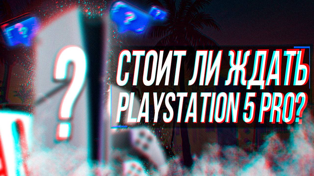 PLAYSTATION 5 PRO - КАКОЙ БУДЕТ И СТОИТ ЛИ ЖДАТЬ?