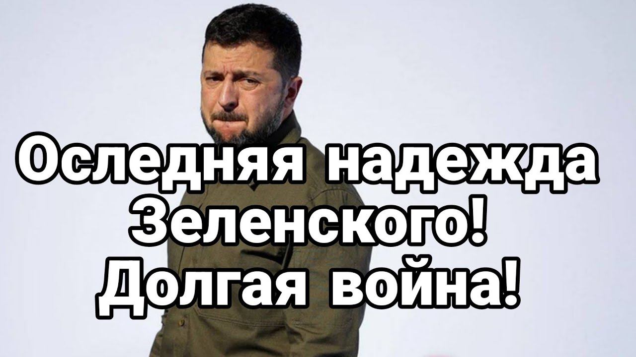 П0СЛЕДНЯЯ НАДЕЖДА ЗЕЛЕНСК0Г0! Д0ЛГАЯ В0ЙНА